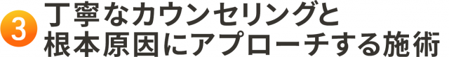 3. 丁寧なカウンセリングと根本原因にアプローチする施術