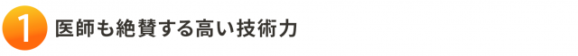 1. 医師も絶賛する高い技術力