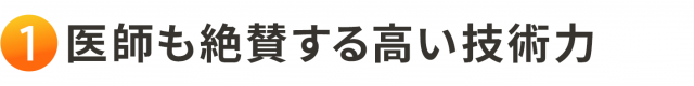 1. 医師も絶賛する高い技術力